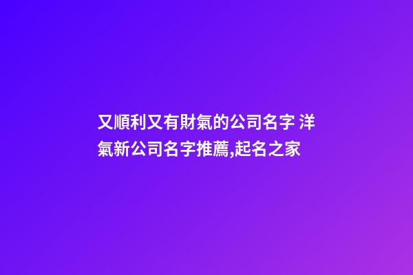 又順利又有財氣的公司名字 洋氣新公司名字推薦,起名之家-第1張-公司起名-玄機(jī)派
